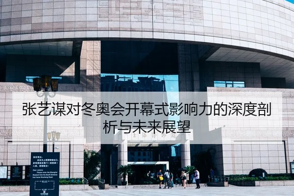 张艺谋对冬奥会开幕式影响力的深度剖析与未来展望